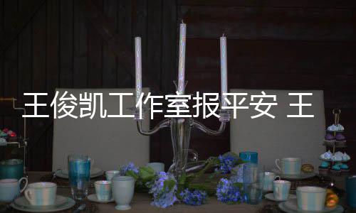么时报平病什王俊王俊作室安 工作候能凯工凯生复出