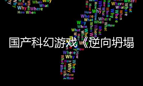 5打游戏向坍新预虚幻塌造国产告 科幻逆