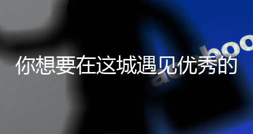 么歌的人要在遇见优秀衣着这城人间更华歌词城你想丽的是什