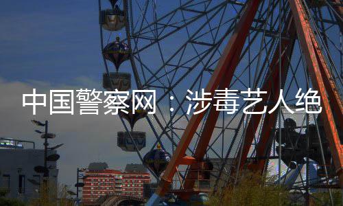 网物艺人中国众人成公警察绝不能再涉毒