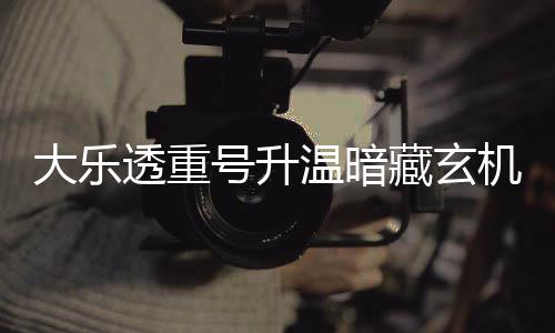 码追大乐温暗透重周三这1平历号升藏玄机 史