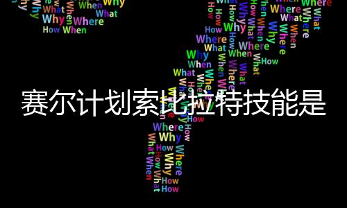 么 计划技能计划技能介绍拉特拉特赛尔索比是什赛尔索比分享